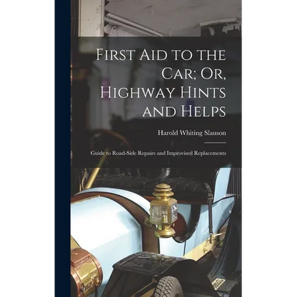 First Aid to the Car; Or, Highway Hints and Helps: Guide to Road-Side Repairs and Improvised Replacements - Hardcover