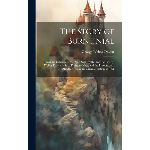 The Story of Burnt Njal; From the Icelandic of the Njals Saga, by the Late Sir George Webbe Dasent. With a Prefatory Note, and the Introduction, Abrid - Hardcover