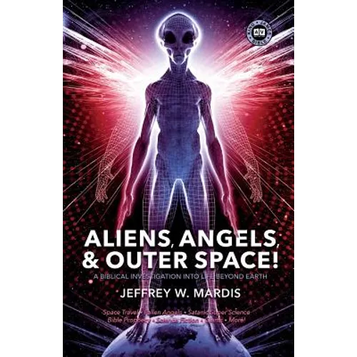 ALIENS, ANGELS & OUTER SPACE! A Biblical Investigation into Life Beyond Earth - Paperback