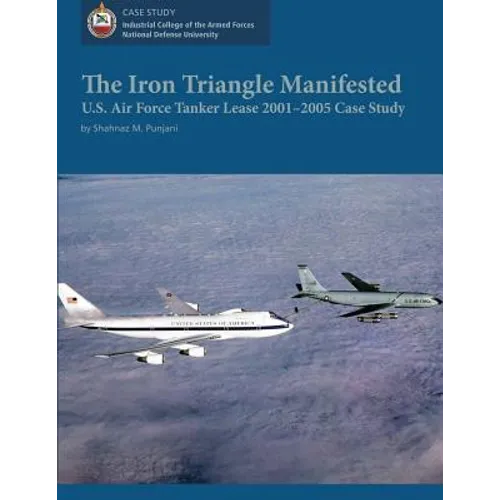 The Iron Triangle Manifested: U.S. Air Force Tanker Lease 2001-2005 Case Study - Paperback