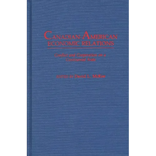 Canadian-American Economic Relations: Conflict and Cooperation on a Continental Scale - Hardcover