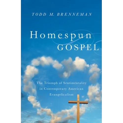 Homespun Gospel: The Triumph of Sentimentality in Contemporary American Evangelicalism - Hardcover