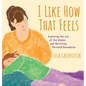 I Like How That Feels: Exploring the Joy of Our Bodies and Nurturing Personal Boundaries - Hardcover