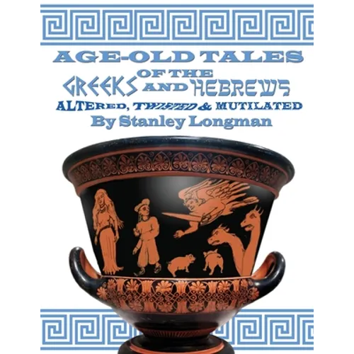 Age-Old Tales of the Greeks and Hebrews: Altered, Twisted and Mutilated - Paperback