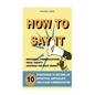 How to Say It: 10 Strategies to Become an Effective, Articulate and Clear Communicator: Vocal Variety, Nonverbal Communication, Powerful Words - Paperback