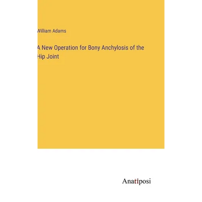 A New Operation for Bony Anchylosis of the Hip Joint - Hardcover