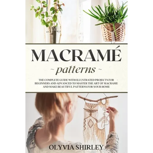 Macramé patterns: The complete guide with illustrated projects for beginners and advanced to master the art of macrame and make beautifu - Paperback