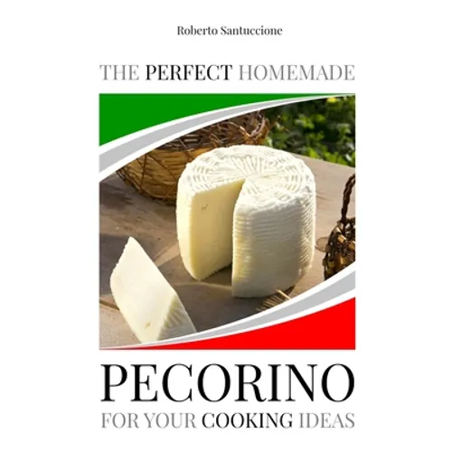 The Perfect Homemade Pecorino for Your Cooking Ideas: Ingredients, Recipe and Detailed Procedure with Images - Paperback