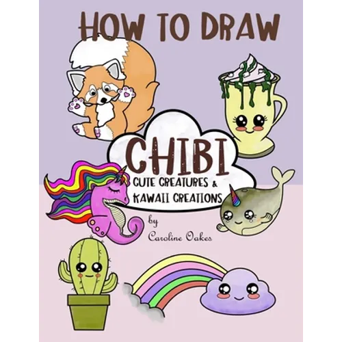 How to Draw Chibi: Cute Creatures and Kawaii Creations - Paperback