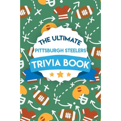 The Ultimate Pittsburgh Steelers Trivia Book: Gifts For The Steelers Fan - Paperback