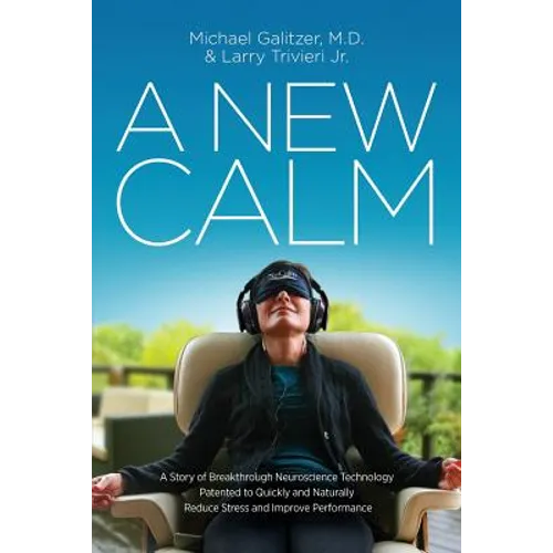 A New Calm: A Story of Breakthrough Neuroscience Technology Patented to Quickly and Naturally Reduce Stress and Improve Performance - Paperback
