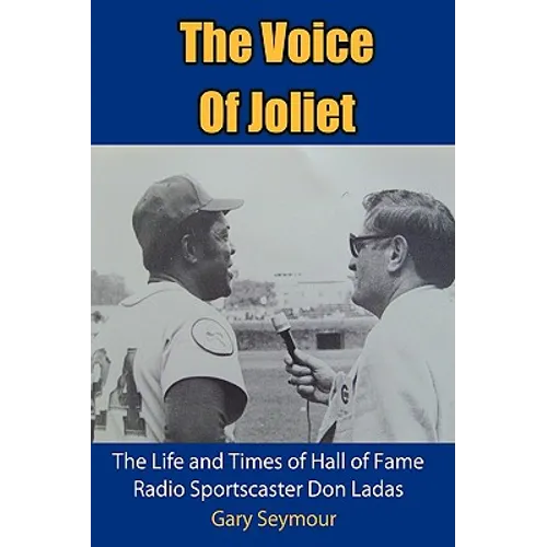 The Voice of Joliet: The Life and Times of Hall of Fame Radio Sportscaster Don Ladas - Hardcover