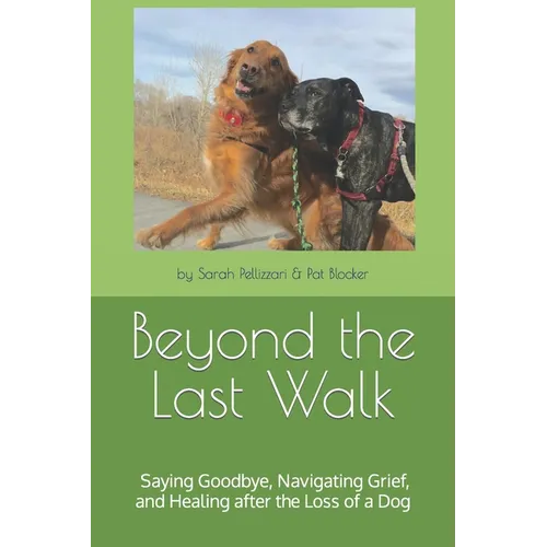 Beyond the Last Walk: Saying Goodbye, Navigating Grief, and Healing after the Loss of a Dog - Paperback