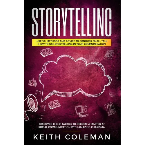 Storytelling: 3 Books in 1 - Useful Methods and Advice to Conquer Small Talk, How to Use Storytelling in Your Communication, Discover the #1 Tactics t - Paperback