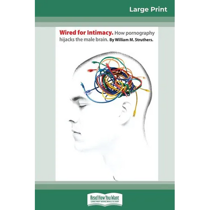 Wired For Intimacy: How Pornography Hijacks the Male Brain (16pt Large Print Edition) - Paperback