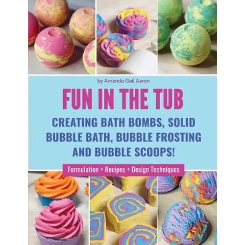Fun in the Tub: Creating Bath Bombs, Solid Bubble Bath, Bubble Frosting and Bubble Scoops - Paperback