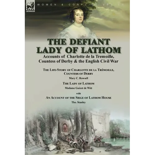 The Defiant Lady of Lathom: Accounts of Charlotte de la Tremoille, Countess of Derby & the English Civil War-The Life-Story of Charlotte de la Trémoil - Hardcover