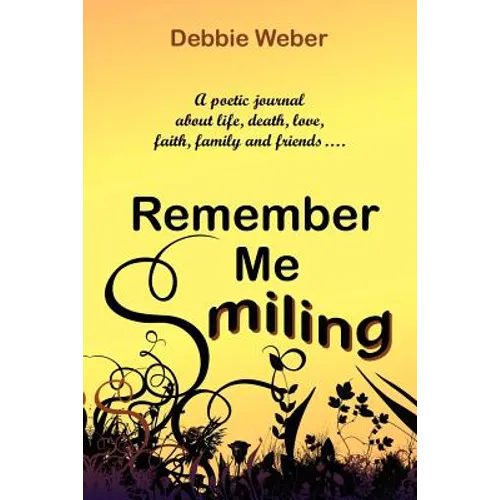 Remember Me Smiling: A Poetic Journal about Life, Death, Love, Faith, Family and Friends... - Paperback