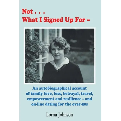 Not What I Signed Up For: An Autobiographical Account of Family, Love, Loss, Betrayal, Travel and Resilience - and on-line dating for the over-5 - Hardcover