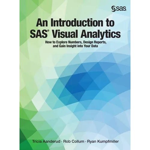 An Introduction to SAS Visual Analytics: How to Explore Numbers, Design Reports, and Gain Insight into Your Data - Hardcover