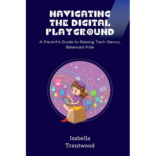 Navigating the Digital Playground: A Parent's Guide to Raising Tech-Savvy, Balanced Kids - Paperback