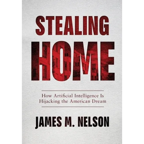 Stealing Home: How Artificial Intelligence Is Hijacking the American Dream - Hardcover