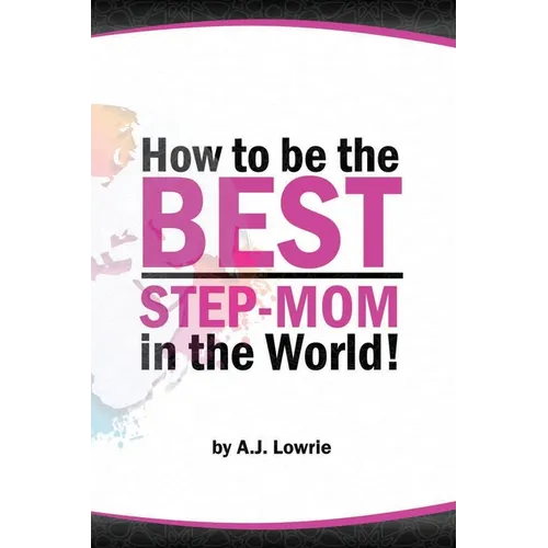 How to be the Best Step-Mom in the World: Navigating the Ups and Downs of Blended Families - Paperback