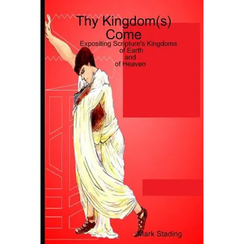 Thy Kingdom(s) Come: Expositing Scripture's Kingdoms of Earth and of Heaven - Paperback