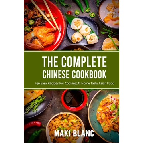 The Complete Chinese Cookbook: 140 Easy Recipes For Cooking At Home Tasty Asian Food - Paperback