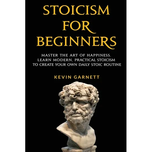 Stoicism For Beginners: Master the Art of Happiness. Learn Modern, Practical Stoicism to Create Your Own Daily Stoic Routine - Paperback