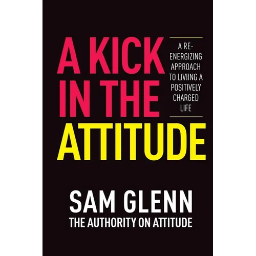 A Kick In The Attitude!: 13 Extraordinary Lessons Proven to Achieve New Levels of Personal & Professional Success - Paperback