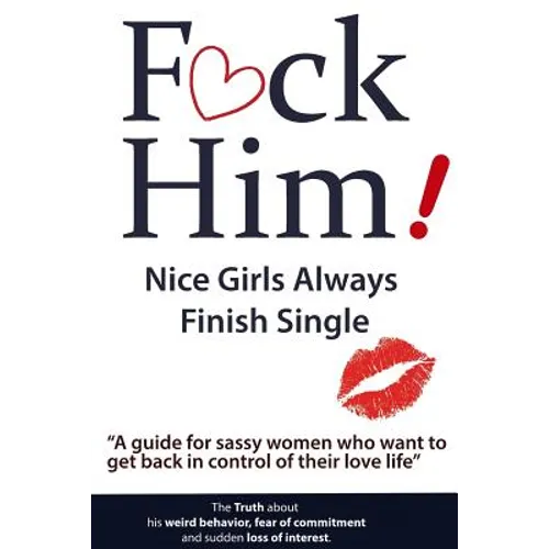 F*CK Him! - Nice Girls Always Finish Single - "A guide for sassy women who want to get back in control of their love life" - Paperback