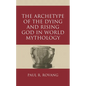 The Archetype of the Dying and Rising God in World Mythology - Hardcover