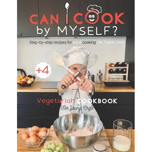 Can I cook by myself? Step-by-step recipes for KIDS cooking ON THEIR OWN - Vegetarian cookbook for young chefs: Skill-Building ILLUSTRATED guide for c - Paperback