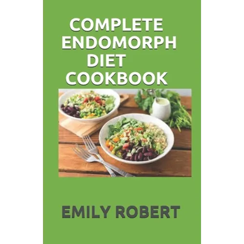 Complete Endomorph Diet Cookbook: A Simplified Guide On How To Lose Weight Fast, Boost Strength and Gain Muscle Through Endomorph Diet With Ease(Inclu - Paperback