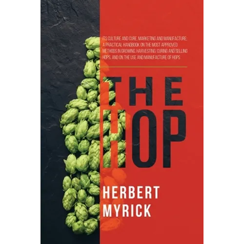 The Hop: Its Culture and Cure, Marketing and Manufacture; A Practical Handbook on the Most Approved Methods in Growing, Harvest - Paperback
