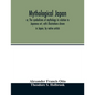 Mythological Japan; or, The symbolisms of mythology in relation to Japanese art, with illustrations drawn in Japan, by native artists - Paperback