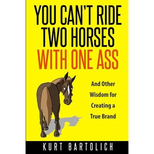 You Can't Ride Two Horses With One Ass: And Other Wisdom for Creating a True Brand - Paperback