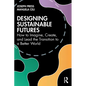 Designing Sustainable Futures: How to Imagine, Create, and Lead the Transition to a Better World - Paperback