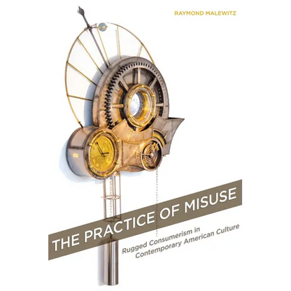 The Practice of Misuse: Rugged Consumerism in Contemporary American Culture - Hardcover