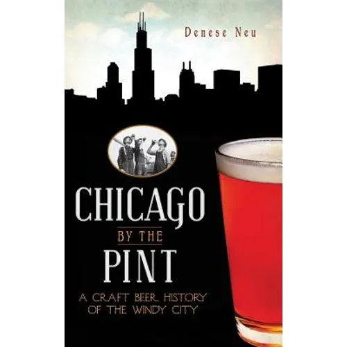 Chicago by the Pint: A Craft Beer History of the Windy City - Hardcover