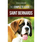 The Complete Guide to Saint Bernards: Choosing, Preparing for, Training, Feeding, Socializing, and Loving Your New Saint Bernard Puppy - Hardcover
