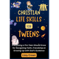 Christian Life Skills for Tweens: Everything a Pre-Teen Should Know for Navigating Faith, Friendships & Growing Up with God's Guidance - Paperback