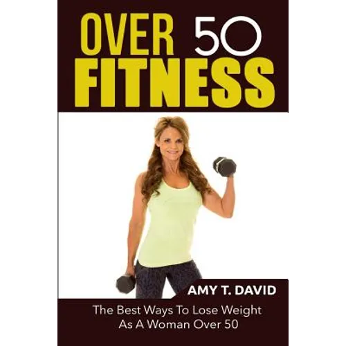 Over 50 Fitness: The Best Ways To Lose Weight As A Woman Over 50 - Paperback