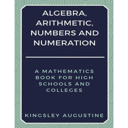 Algebra, Arithmetic, Numbers and Numeration: A Mathematics Book for High Schools and Colleges - Paperback