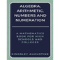 Algebra, Arithmetic, Numbers and Numeration: A Mathematics Book for High Schools and Colleges - Paperback
