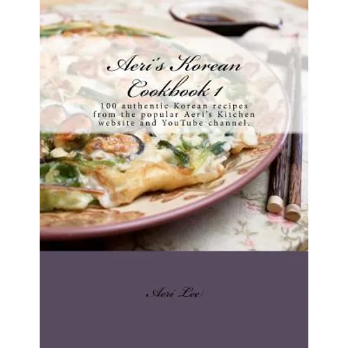 Aeri's Korean Cookbook 1: 100 authentic Korean recipes from the popular Aeri's Kitchen website and YouTube channel. - Paperback