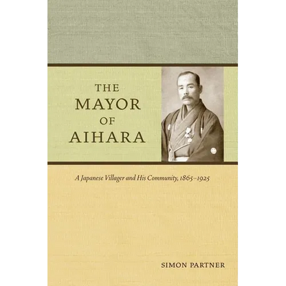 The Mayor of Aihara: A Japanese Villager and His Community, 1865-1925 - Paperback