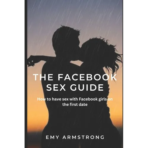 The Facebook Sex Guide: How to have sex with Facebook girls on the first date - Paperback