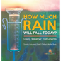 How Much Rain Will Fall Today? Using Weather Instruments Scientific Instruments Grade 5 Children's Weather Books - Hardcover